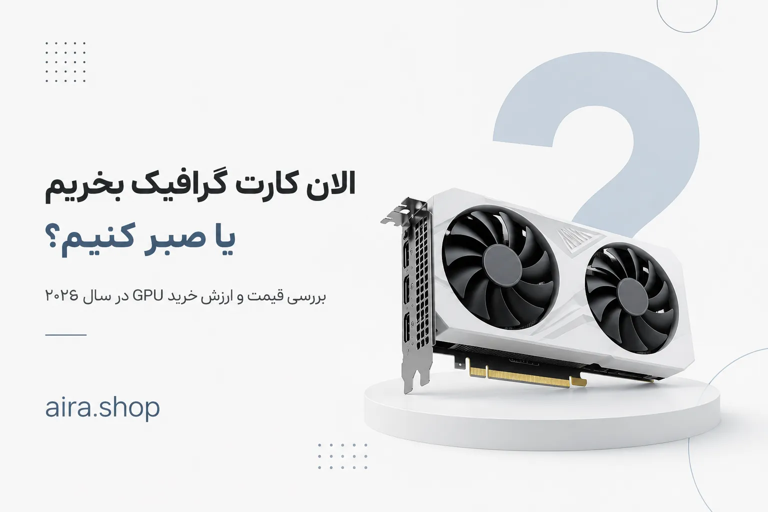 الان کارت گرافیک بخریم یا صبر کنیم؟ بررسی قیمت و ارزش خرید GPU در سال ۲۰۲۶